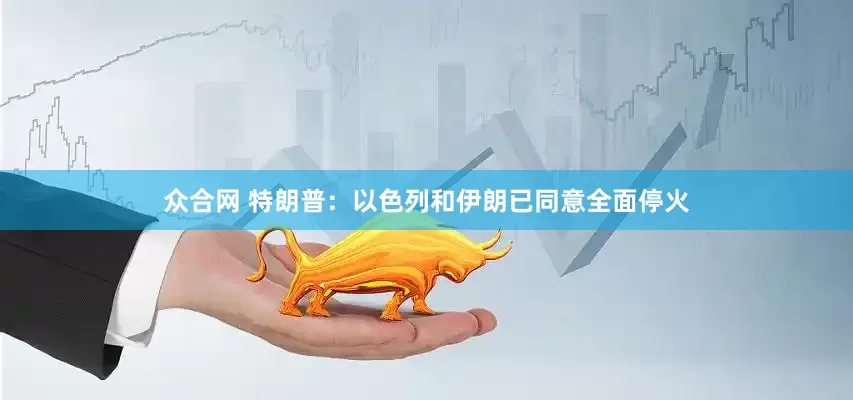 众合网 特朗普：以色列和伊朗已同意全面停火