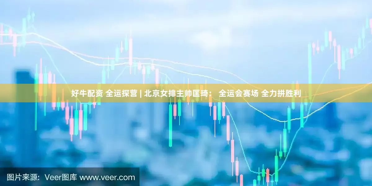 好牛配资 全运探营 | 北京女排主帅匡琦： 全运会赛场 全力拼胜利