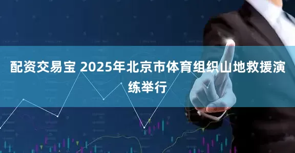 配资交易宝 2025年北京市体育组织山地救援演练举行
