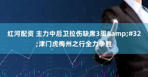 红河配资 主力中后卫拉伤缺席3周&#32;津门虎梅州之行全力争胜