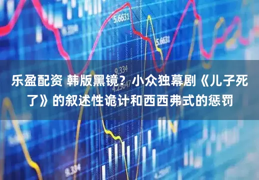 乐盈配资 韩版黑镜？小众独幕剧《儿子死了》的叙述性诡计和西西弗式的惩罚
