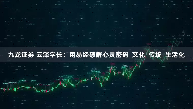 九龙证券 云泽学长：用易经破解心灵密码_文化_传统_生活化