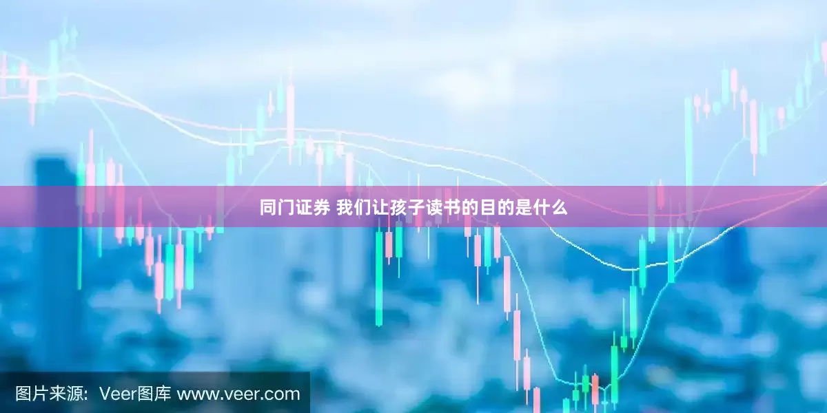 同门证券 我们让孩子读书的目的是什么