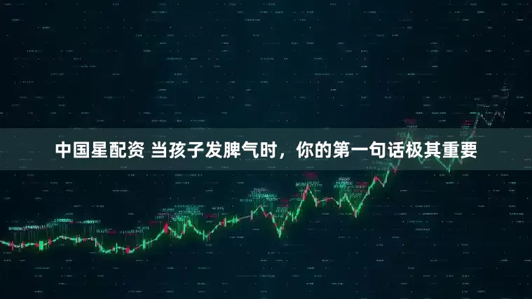 中国星配资 当孩子发脾气时，你的第一句话极其重要