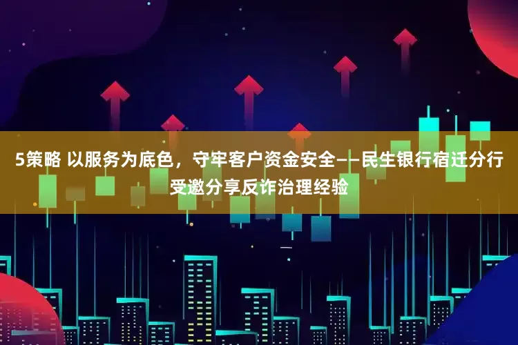 5策略 以服务为底色，守牢客户资金安全——民生银行宿迁分行受邀分享反诈治理经验