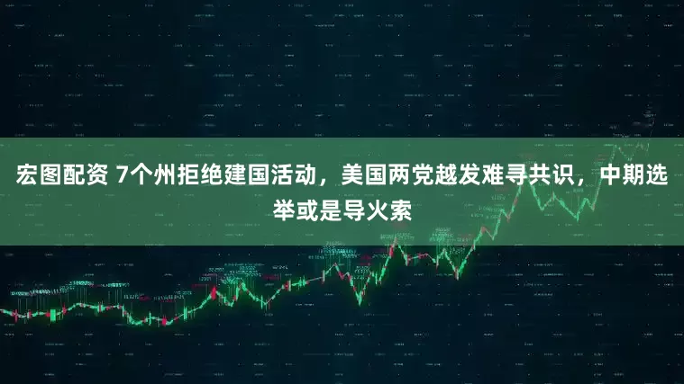 宏图配资 7个州拒绝建国活动，美国两党越发难寻共识，中期选举或是导火索