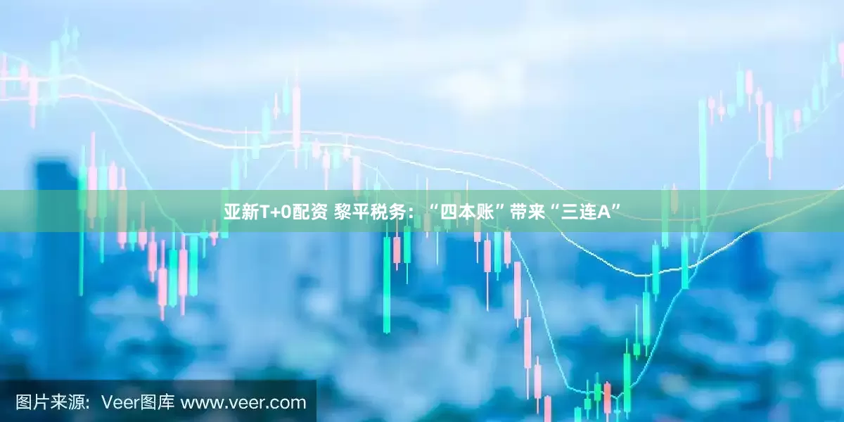 亚新T+0配资 黎平税务：“四本账”带来“三连A”
